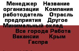 Менеджер › Название организации ­ Компания-работодатель › Отрасль предприятия ­ Другое › Минимальный оклад ­ 18 000 - Все города Работа » Вакансии   . Крым,Гаспра